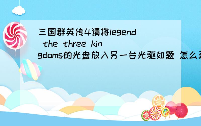 三国群英传4请将legend the three kingdoms的光盘放入另一台光驱如题 怎么弄?我模拟了第一个 但是出现了 请将legend the three kingdoms的光盘放入另一台光驱 我下了 Daemon_Tools_4.40.1.127 如果可以请详细