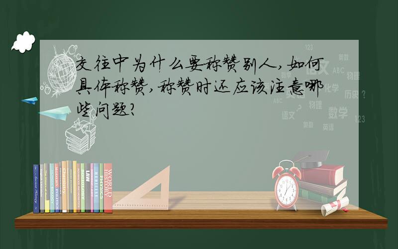 交往中为什么要称赞别人,如何具体称赞,称赞时还应该注意哪些问题?