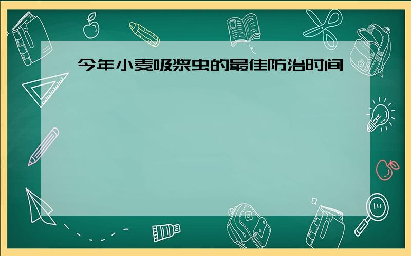 今年小麦吸浆虫的最佳防治时间