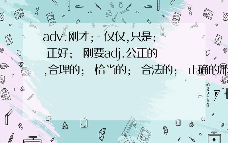 adv.刚才； 仅仅,只是； 正好； 刚要adj.公正的,合理的； 恰当的； 合法的； 正确的那个?那个?句子：we just open our mouth and listen.