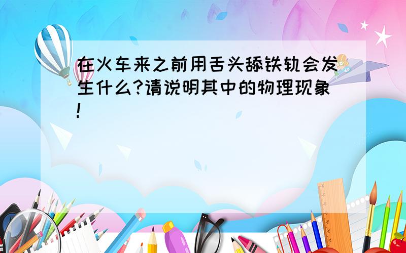 在火车来之前用舌头舔铁轨会发生什么?请说明其中的物理现象!