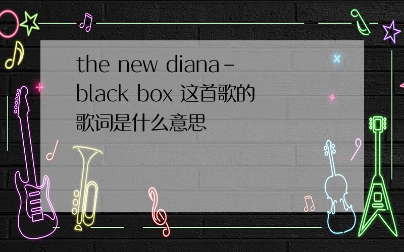 the new diana-black box 这首歌的歌词是什么意思