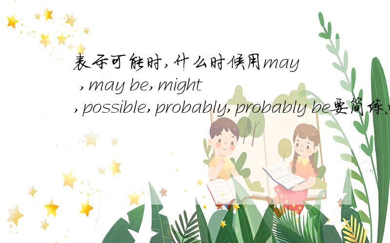 表示可能时,什么时候用may ,may be,might,possible,probably,probably be要简练点的啊~这是情态动词~我只要求说是当他们都表示