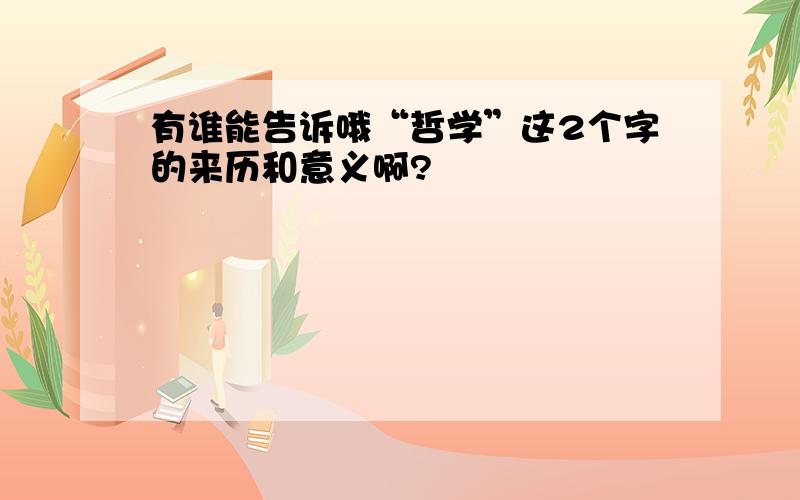 有谁能告诉哦“哲学”这2个字的来历和意义啊?