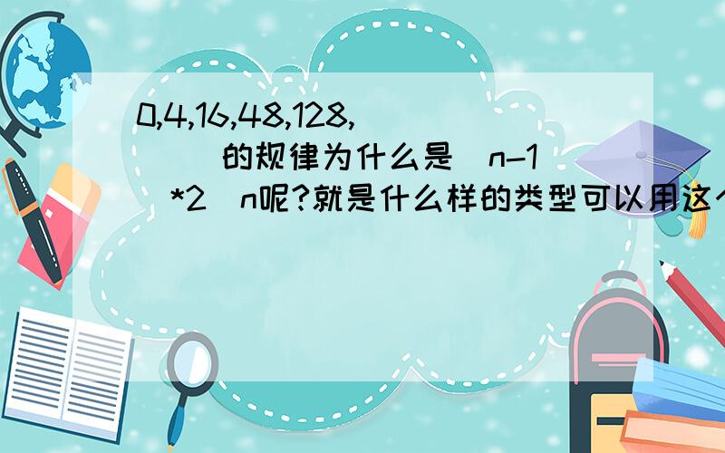 0,4,16,48,128,( )的规律为什么是（n-1)*2^n呢?就是什么样的类型可以用这个公式呢？