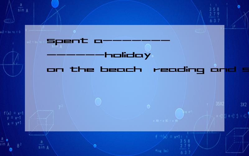 spent a-------------holiday on the beach,reading and sunbathing.spent a-------------holiday on the beach,reading and sunbathing.A relax B relaxtion C relaxing D relaxedWhat surprised me was -------------- so wellA that he spoke EnglishB what hespoke