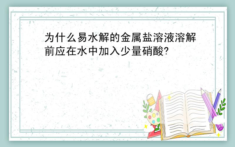 为什么易水解的金属盐溶液溶解前应在水中加入少量硝酸?