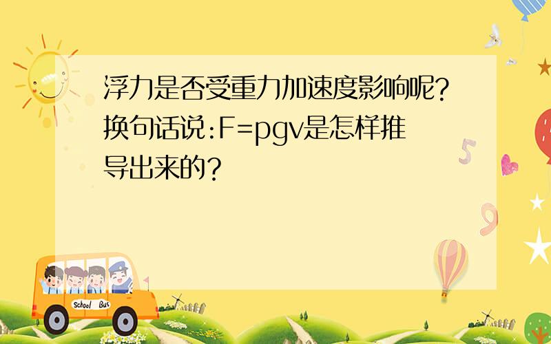 浮力是否受重力加速度影响呢?换句话说:F=pgv是怎样推导出来的？