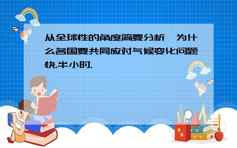 从全球性的角度简要分析,为什么各国要共同应对气候变化问题快.半小时.