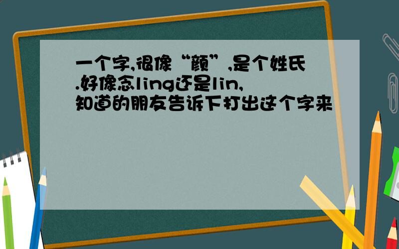 一个字,很像“颜”,是个姓氏.好像念ling还是lin,知道的朋友告诉下打出这个字来