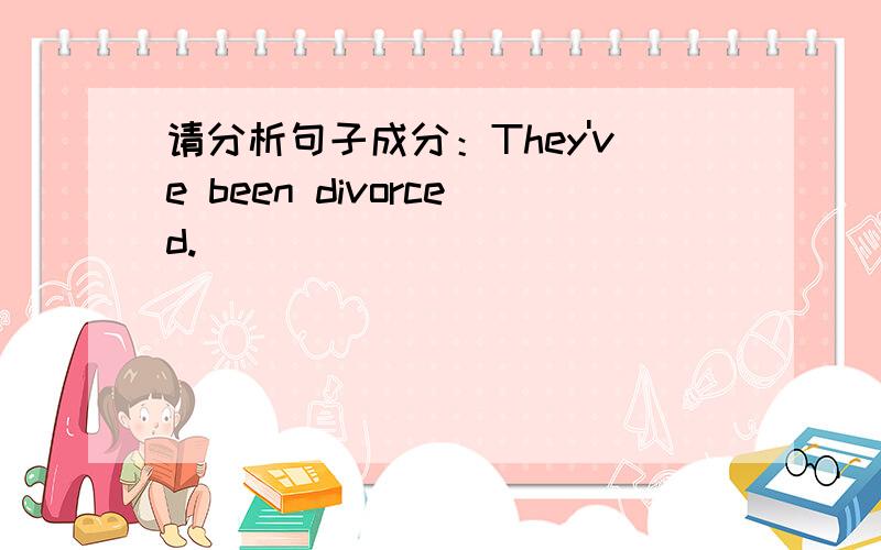 请分析句子成分：They've been divorced.