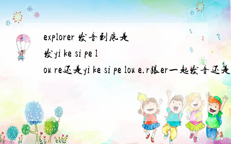 explorer 发音到底是发yi ke si pe lou re还是yi ke si pe lou e.r跟er一起发音还是or发音到底怎么分辨啊.