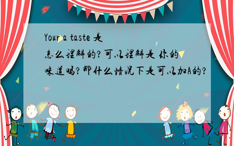 Your a taste 是怎么理解的?可以理解是 你的味道吗?那什么情况下是可以加A的?