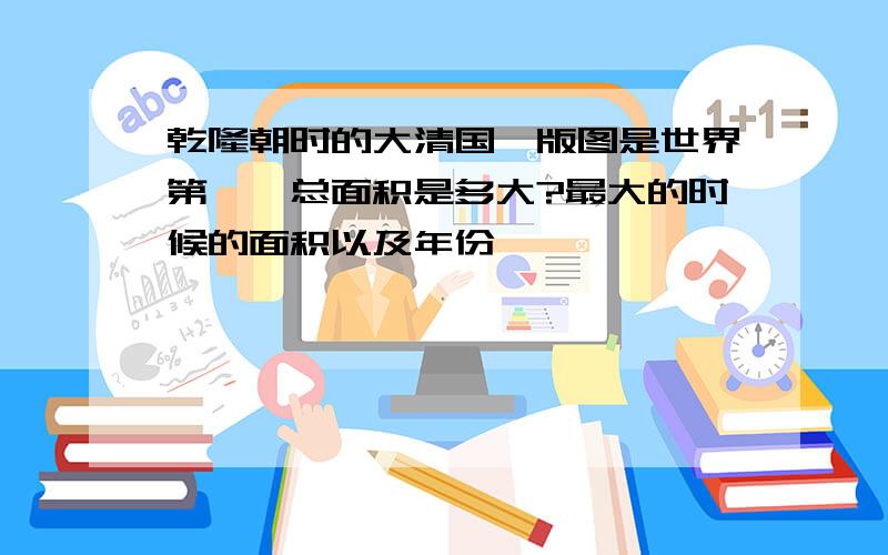 乾隆朝时的大清国,版图是世界第一,总面积是多大?最大的时候的面积以及年份