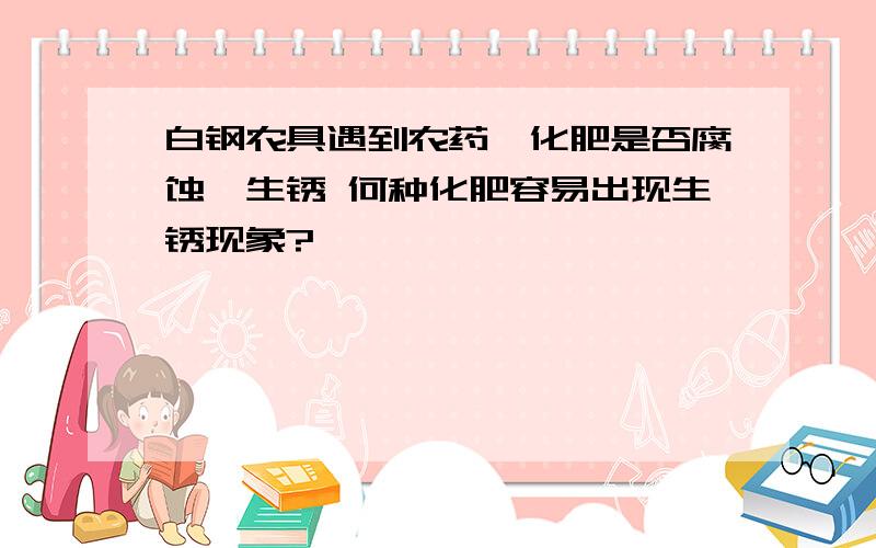 白钢农具遇到农药、化肥是否腐蚀、生锈 何种化肥容易出现生锈现象?