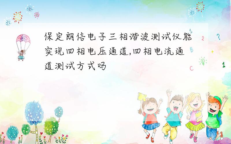 保定朗信电子三相谐波测试仪能实现四相电压通道,四相电流通道测试方式吗