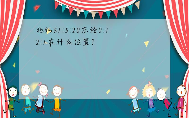 北纬51:5:20东经0:12:1在什么位置?