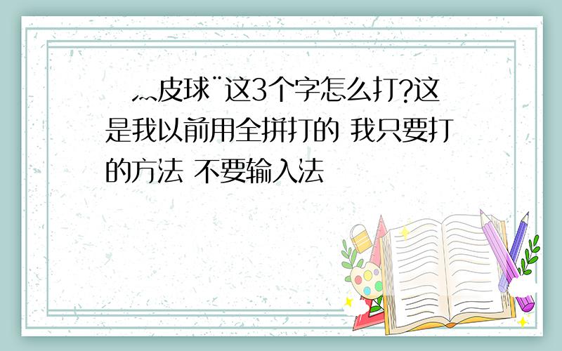 尐灬皮球¨这3个字怎么打?这是我以前用全拼打的 我只要打的方法 不要输入法