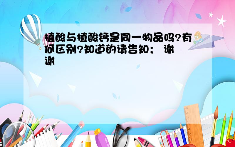 植酸与植酸钙是同一物品吗?有何区别?知道的请告知； 谢 谢