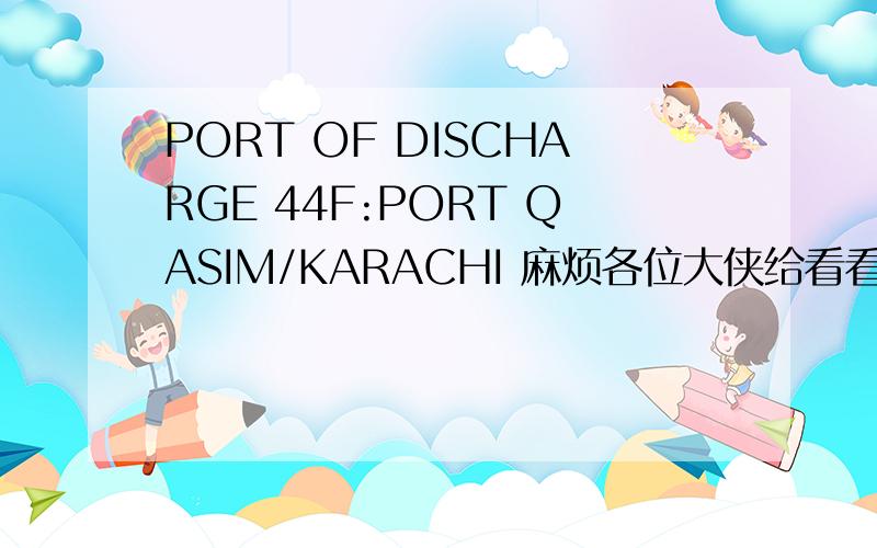 PORT OF DISCHARGE 44F:PORT QASIM/KARACHI 麻烦各位大侠给看看这句在信用证中是什么意思?是到Qasim的还是任意港口.不知是指到Port Qasim,还是到这两个港口中的任一个都可以?