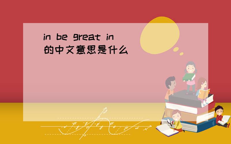 in be great in的中文意思是什么