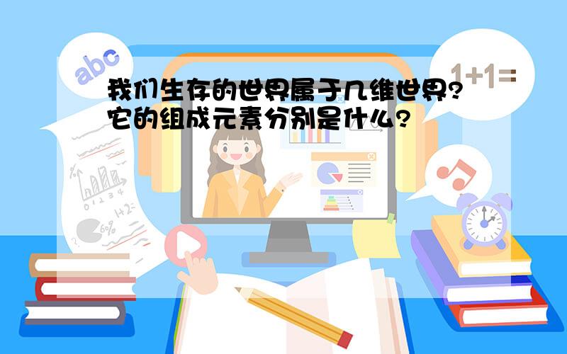 我们生存的世界属于几维世界?它的组成元素分别是什么?