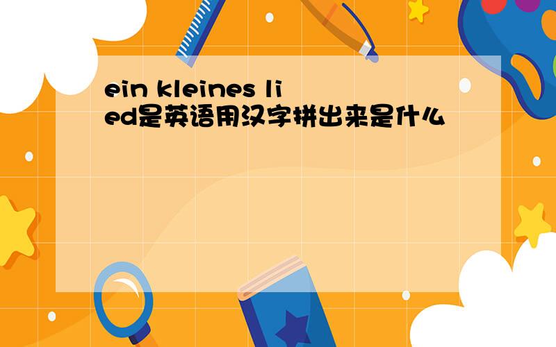 ein kleines lied是英语用汉字拼出来是什么