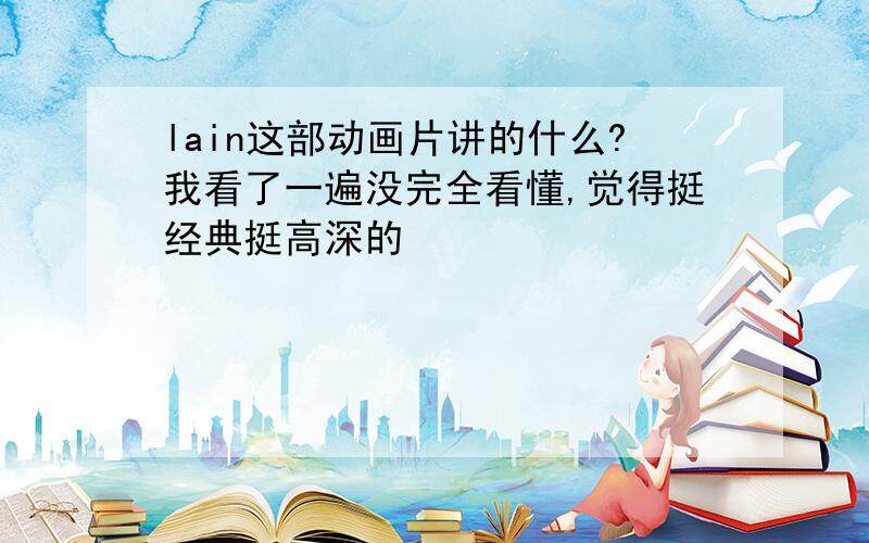 lain这部动画片讲的什么?我看了一遍没完全看懂,觉得挺经典挺高深的