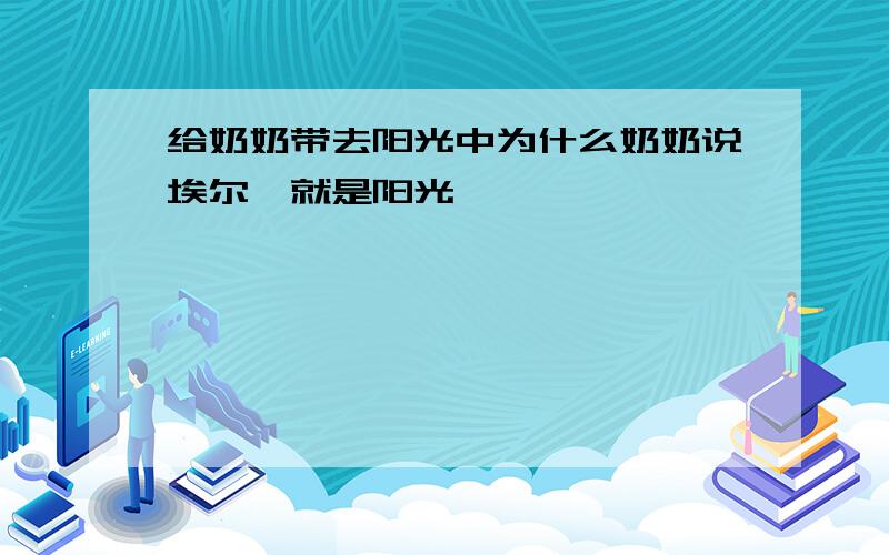 给奶奶带去阳光中为什么奶奶说埃尔莎就是阳光