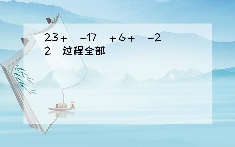 23＋（-17）＋6＋（-22）过程全部