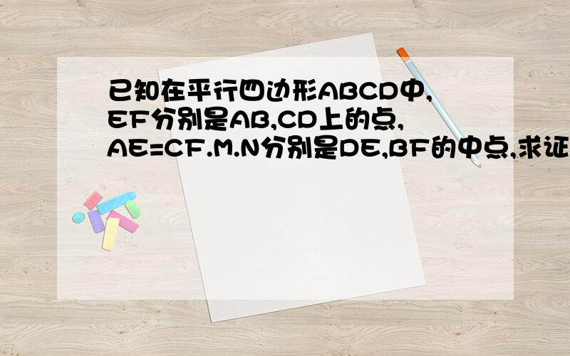 已知在平行四边形ABCD中,EF分别是AB,CD上的点,AE=CF.M.N分别是DE,BF的中点,求证ENFM是平行四边形.