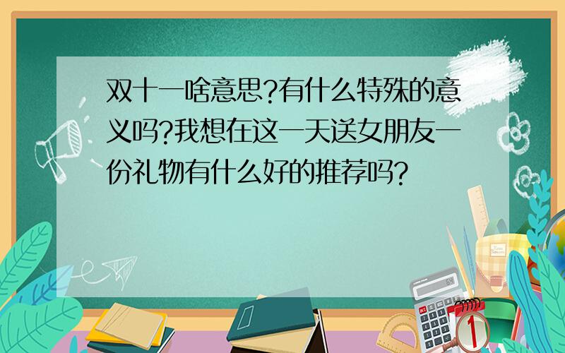 双十一啥意思?有什么特殊的意义吗?我想在这一天送女朋友一份礼物有什么好的推荐吗?