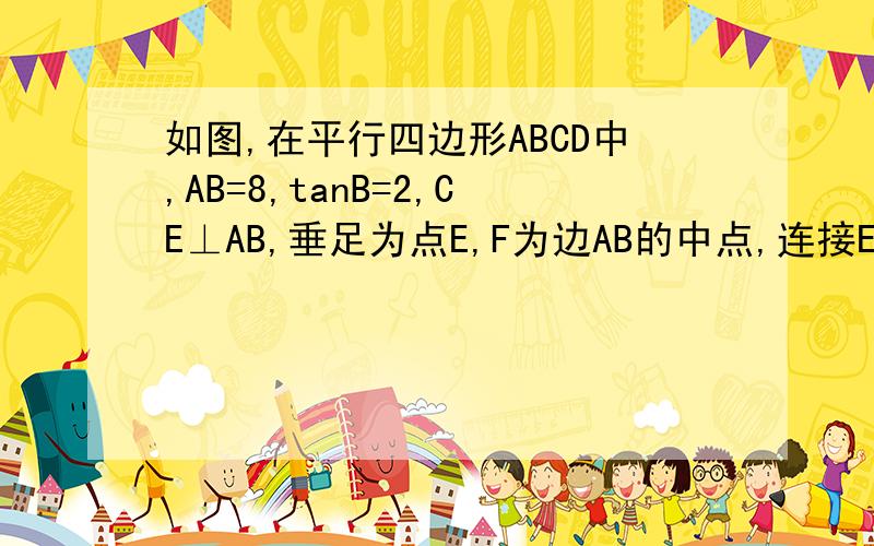 如图,在平行四边形ABCD中,AB=8,tanB=2,CE⊥AB,垂足为点E,F为边AB的中点,连接EF,CD如图,在平行四边形ABCD中,AB=8,tanB=2,CE垂直AB,垂足为E（点E在边AB上）,F为边AD的中点,连结EF,CD.（1）如图1,当点E是边AB的