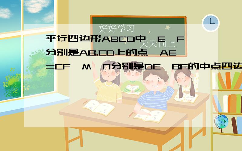 平行四边形ABCD中,E,F分别是AB.CD上的点,AE=CF,M,N分别是DE,BF的中点四边形BFDE是平行四边形吗?请说明理由～