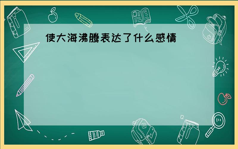 使大海沸腾表达了什么感情