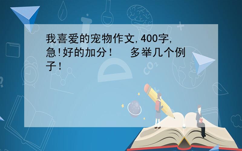 我喜爱的宠物作文,400字,急!好的加分！  多举几个例子！