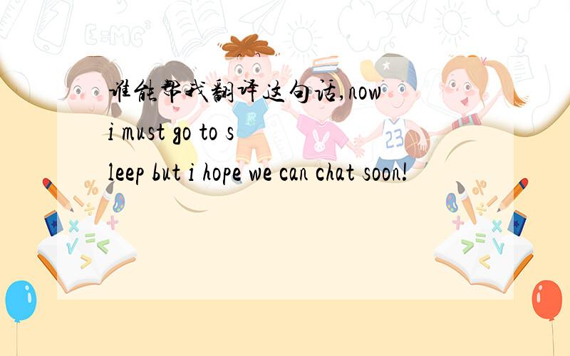 谁能帮我翻译这句话,now i must go to sleep but i hope we can chat soon!