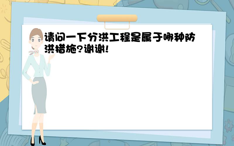 请问一下分洪工程是属于哪种防洪措施?谢谢!