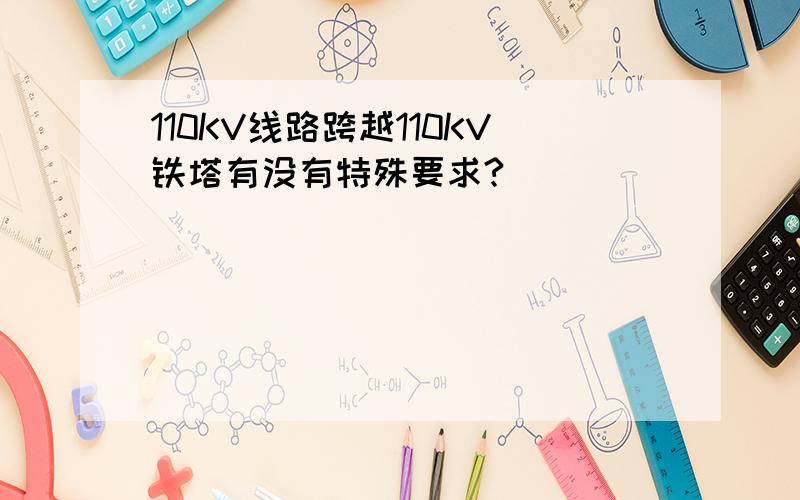 110KV线路跨越110KV铁塔有没有特殊要求?