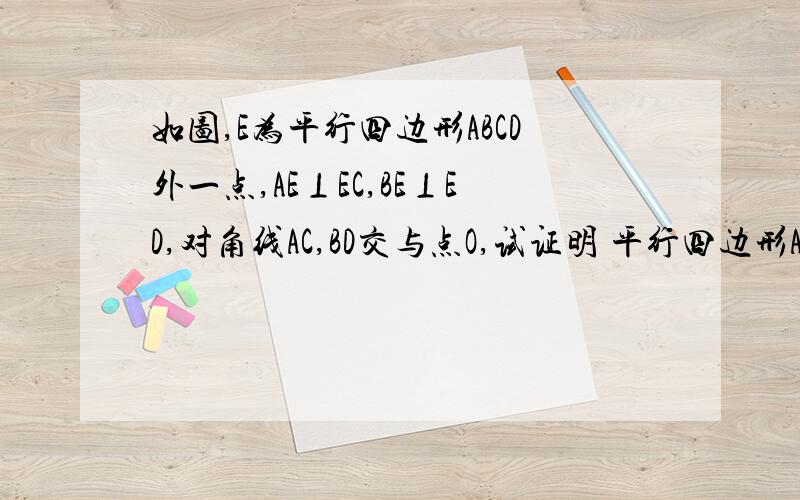 如图,E为平行四边形ABCD外一点,AE⊥EC,BE⊥ED,对角线AC,BD交与点O,试证明 平行四边形ABCD是矩形.EO是我作的辅助线