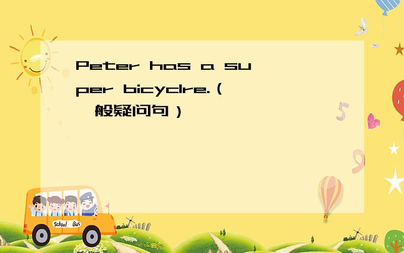 Peter has a super bicyclre.（一般疑问句）