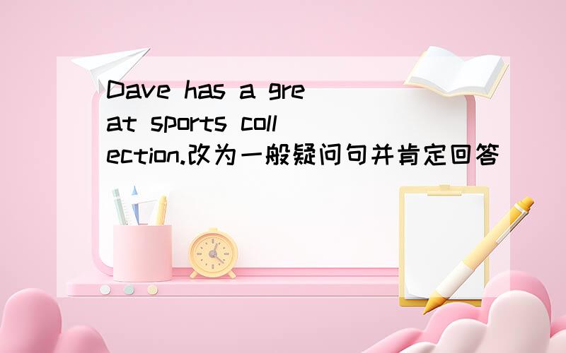 Dave has a great sports collection.改为一般疑问句并肯定回答