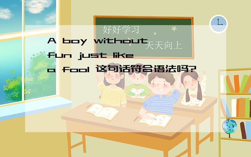 A boy without fun just like a fool 这句话符合语法吗?