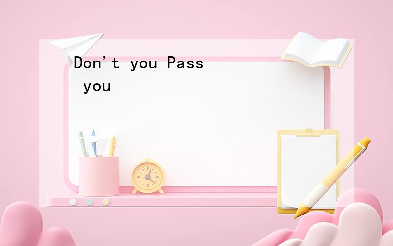 Don't you Pass you