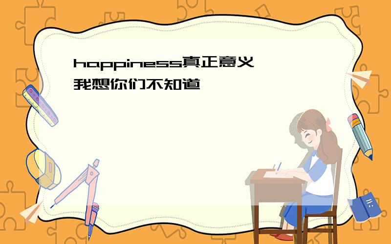 happiness真正意义,我想你们不知道,