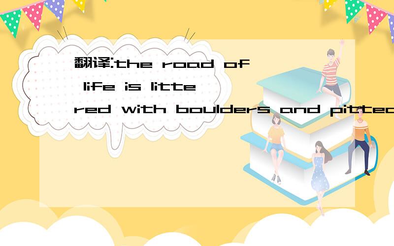 翻译:the road of life is littered with boulders and pitted with holes.