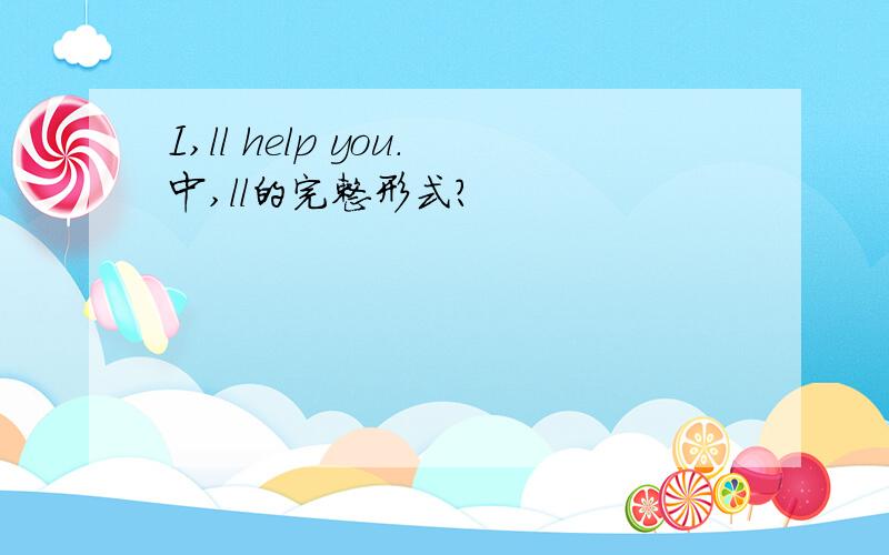 I,ll help you.中,ll的完整形式?