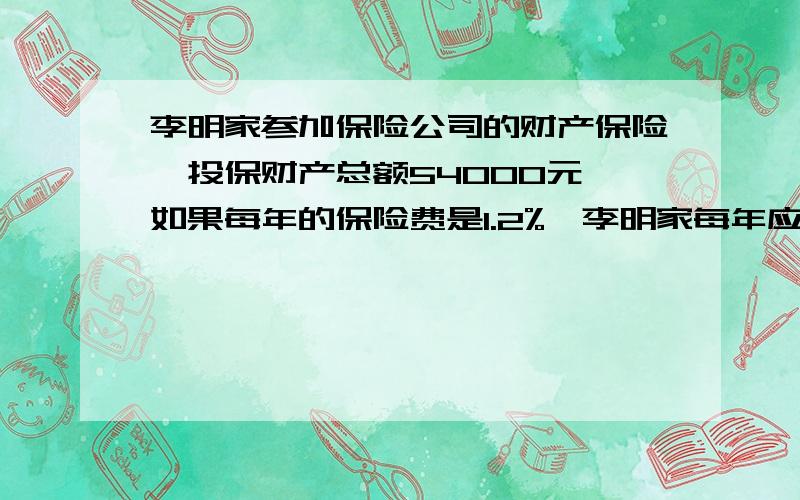 李明家参加保险公司的财产保险,投保财产总额54000元,如果每年的保险费是1.2%,李明家每年应付保险费（）