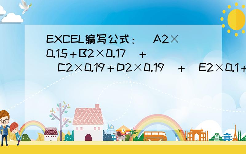 EXCEL编写公式：[A2×0.15＋B2×0.17]＋[C2×0.19＋D2×0.19]＋[E2×0.1＋F2×0.07]＋[G2×0.07＋H2×0.06这个公式在EXCEL里面怎么编写啊~~~~~[A2×0.15＋B2×0.17]＋[C2×0.19＋D2×0.19]＋[E2×0.1＋F2×0.07]＋[G2×0.07＋H2×0.06]