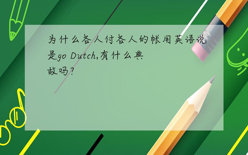 为什么各人付各人的帐用英语说是go Dutch,有什么典故吗?